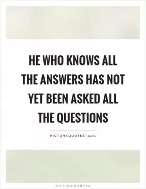 He who knows all the answers has not yet been asked all the questions Picture Quote #1