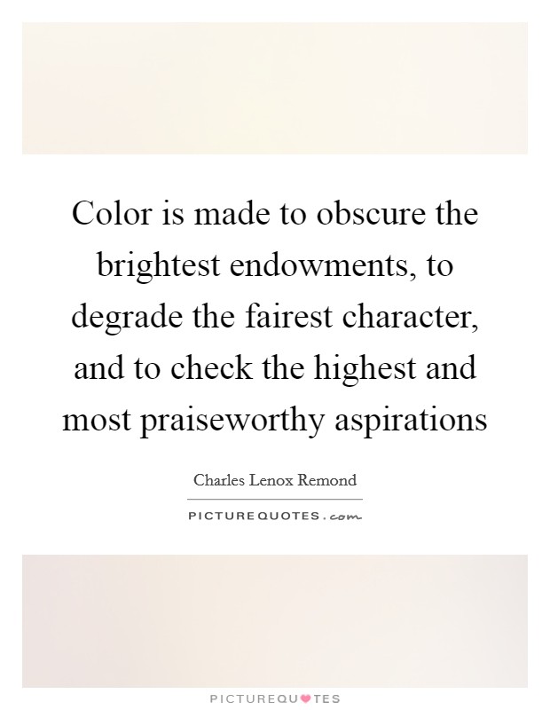 Color is made to obscure the brightest endowments, to degrade the fairest character, and to check the highest and most praiseworthy aspirations Picture Quote #1