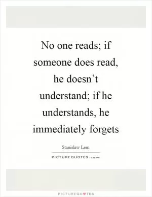 No one reads; if someone does read, he doesn’t understand; if he understands, he immediately forgets Picture Quote #1