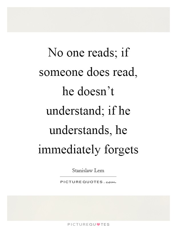 No one reads; if someone does read, he doesn't understand; if he understands, he immediately forgets Picture Quote #1