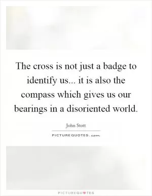 The cross is not just a badge to identify us... it is also the compass which gives us our bearings in a disoriented world Picture Quote #1