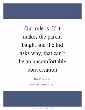 Our rule is: If it makes the parent laugh, and the kid asks why, that can’t be an uncomfortable conversation Picture Quote #1