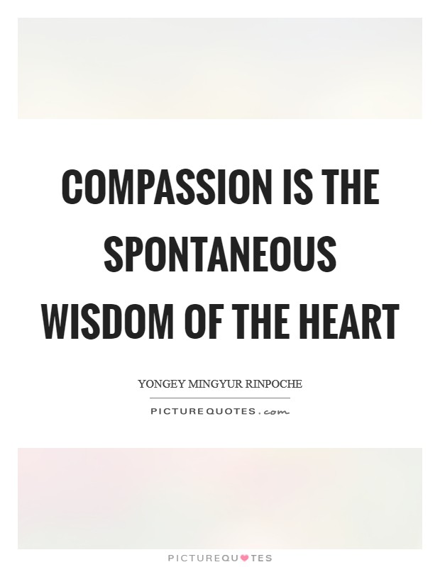 Compassion is the spontaneous wisdom of the heart Picture Quote #1