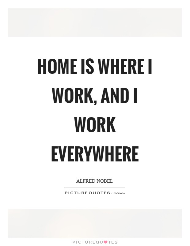Home is where I work, and I work everywhere Picture Quote #1