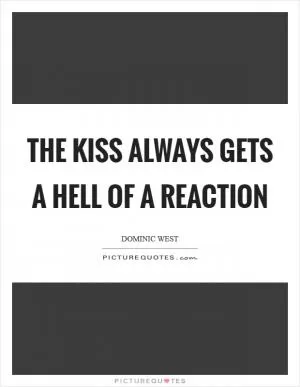 The kiss always gets a hell of a reaction Picture Quote #1