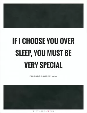 If I choose you over sleep, you must be very special Picture Quote #1