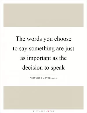 The words you choose to say something are just as important as the decision to speak Picture Quote #1