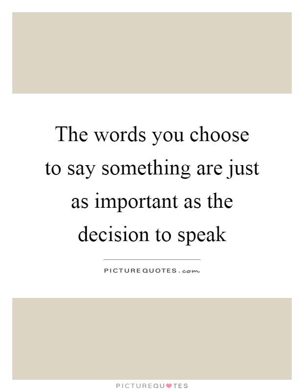 The words you choose to say something are just as important as the decision to speak Picture Quote #1