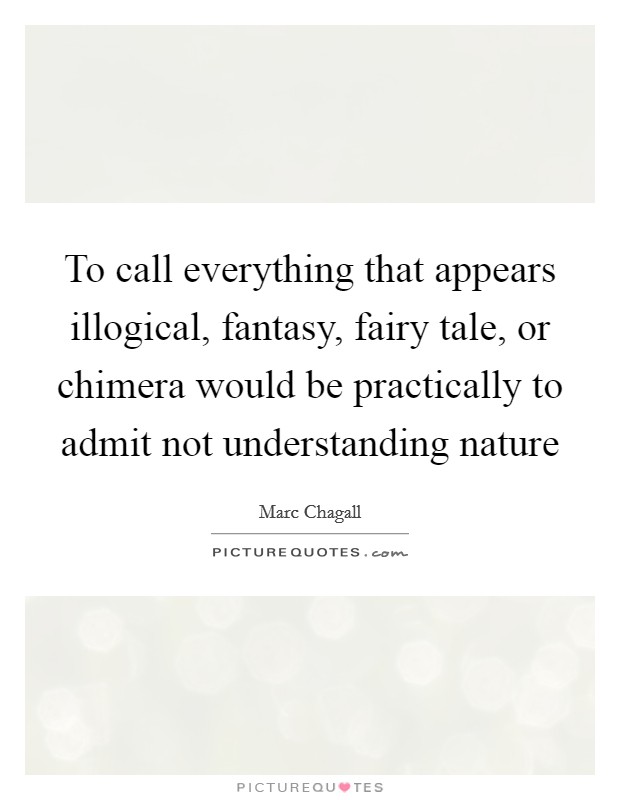 To call everything that appears illogical, fantasy, fairy tale, or chimera would be practically to admit not understanding nature Picture Quote #1