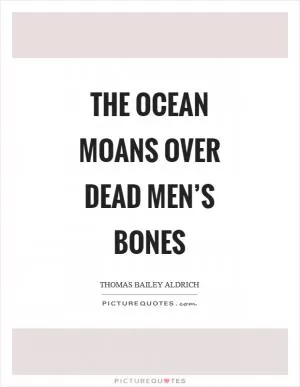 The ocean moans over dead men’s bones Picture Quote #1