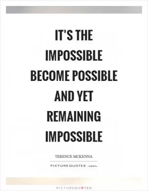 It’s the impossible become possible and yet remaining impossible Picture Quote #1