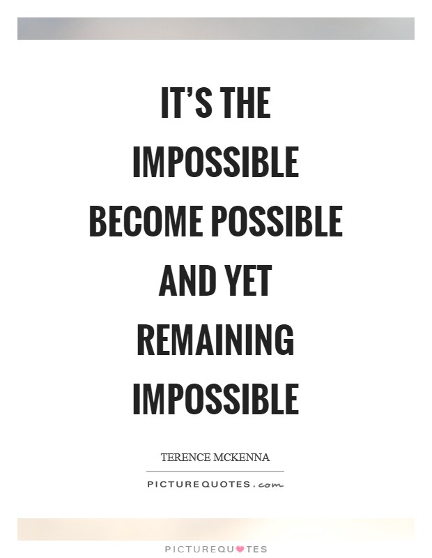 It's the impossible become possible and yet remaining impossible Picture Quote #1