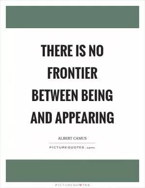 There is no frontier between being and appearing Picture Quote #1