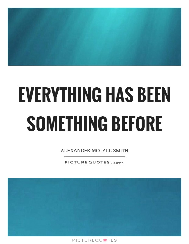 Everything has been something before Picture Quote #1