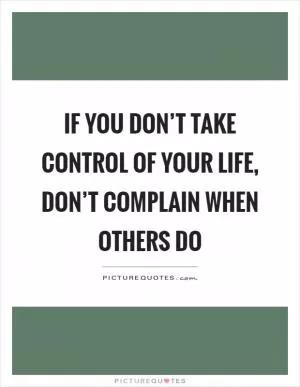 If you don’t take control of your life, don’t complain when others do Picture Quote #1