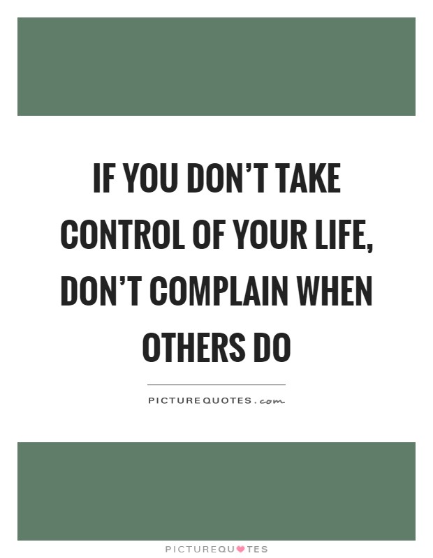 If you don't take control of your life, don't complain when others do Picture Quote #1
