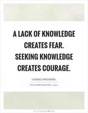 A lack of knowledge creates fear. Seeking knowledge creates courage Picture Quote #1