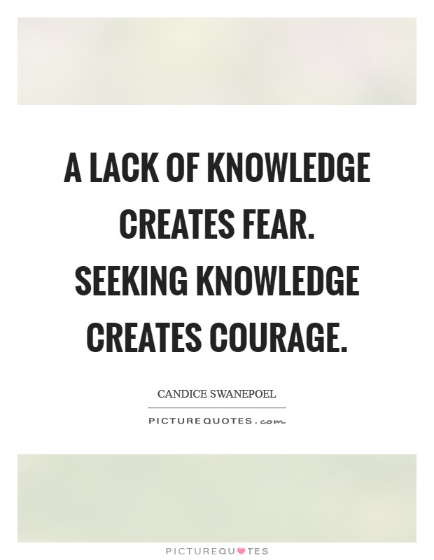 A lack of knowledge creates fear. Seeking knowledge creates courage Picture Quote #1