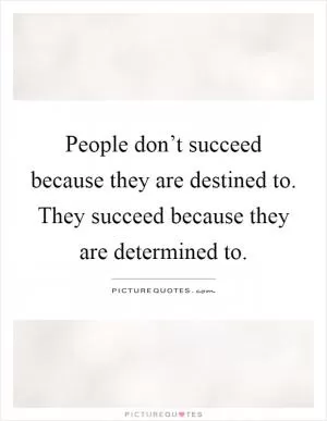 People don’t succeed because they are destined to. They succeed because they are determined to Picture Quote #1