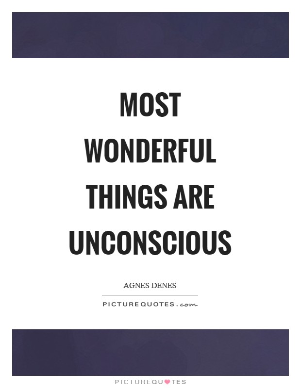 Most wonderful things are unconscious Picture Quote #1