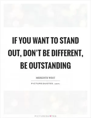 If you want to stand out, don’t be different, be outstanding Picture Quote #1