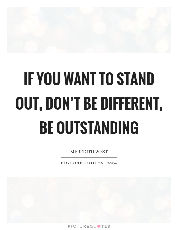 If you want to stand out, don't be different, be outstanding Picture Quote #1