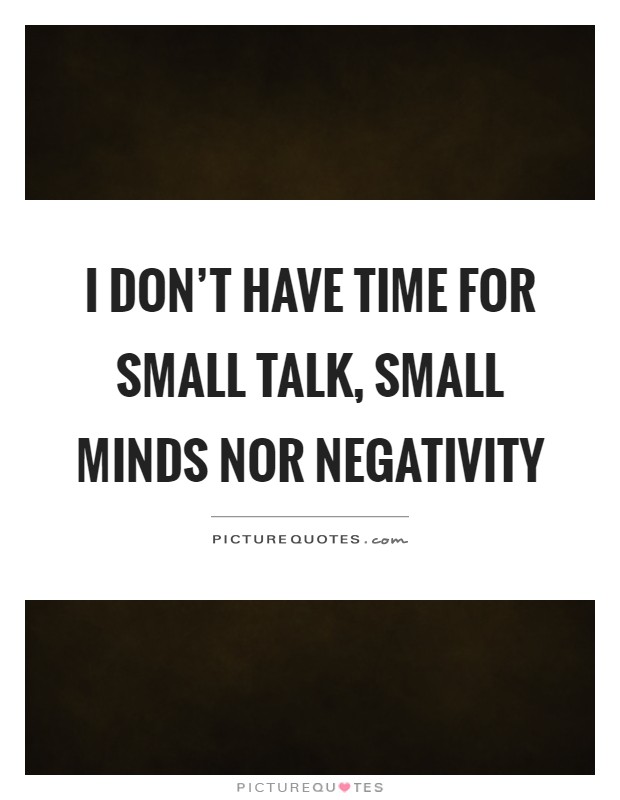 I don't have time for small talk, small minds nor negativity Picture Quote #1