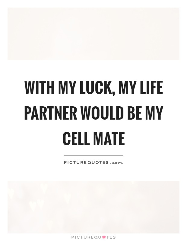With my luck, my life partner would be my cell mate Picture Quote #1