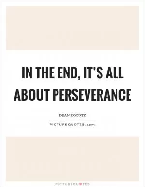 In the end, it’s all about perseverance Picture Quote #1