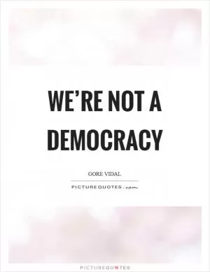 We’re not a democracy Picture Quote #1