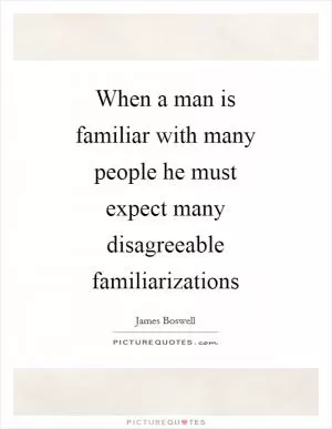 When a man is familiar with many people he must expect many disagreeable familiarizations Picture Quote #1