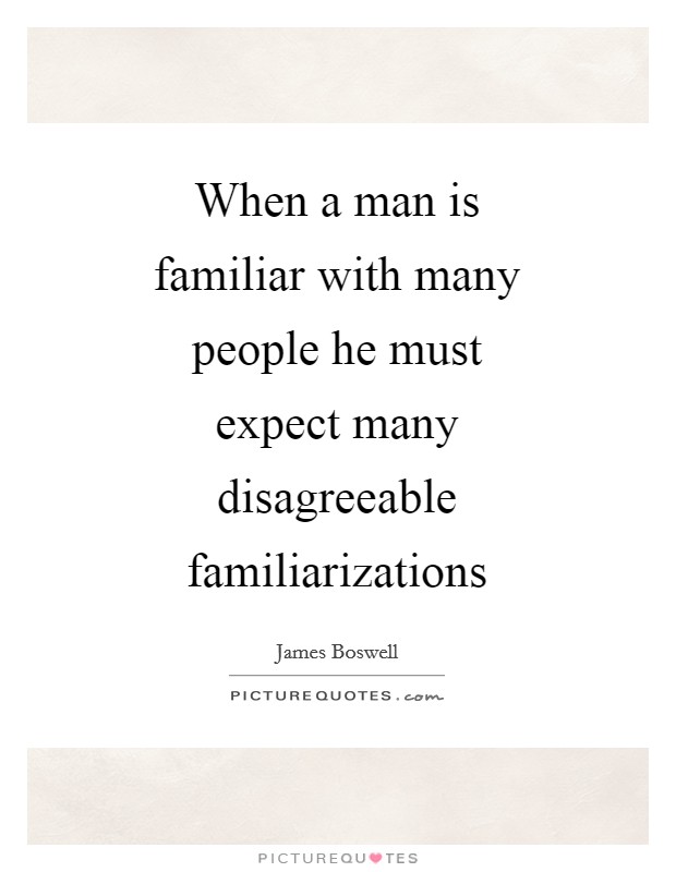 When a man is familiar with many people he must expect many disagreeable familiarizations Picture Quote #1