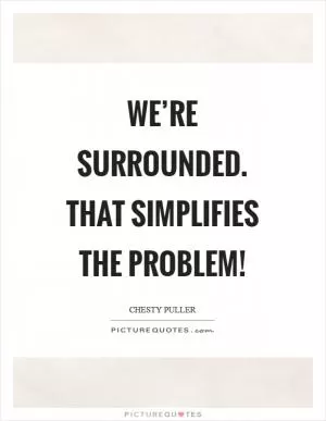 We’re surrounded. That simplifies the problem! Picture Quote #1