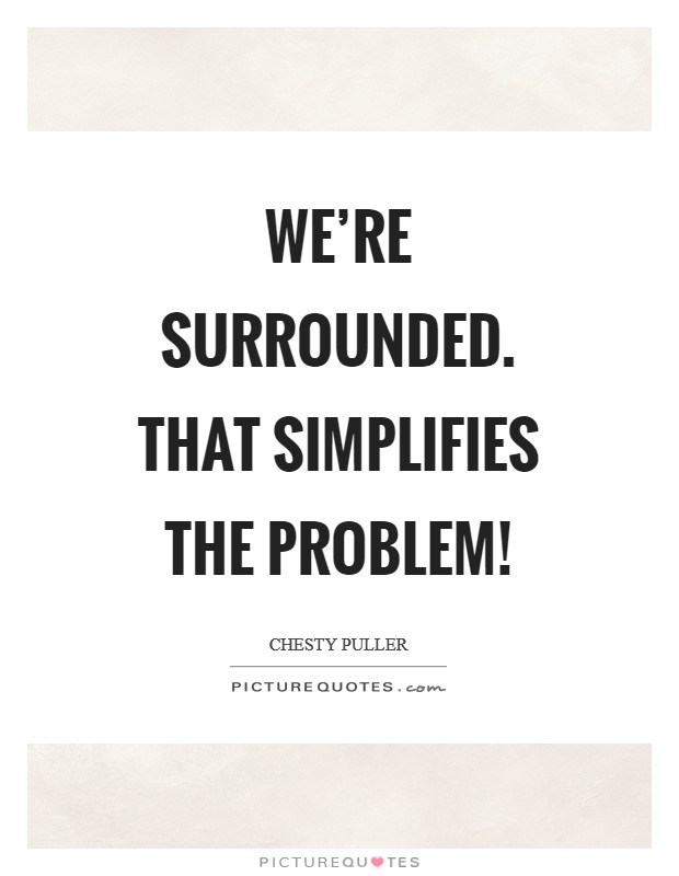 We're surrounded. That simplifies the problem! Picture Quote #1