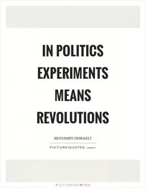 In politics experiments means revolutions Picture Quote #1