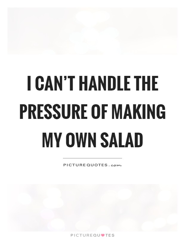 I can't handle the pressure of making my own salad Picture Quote #1