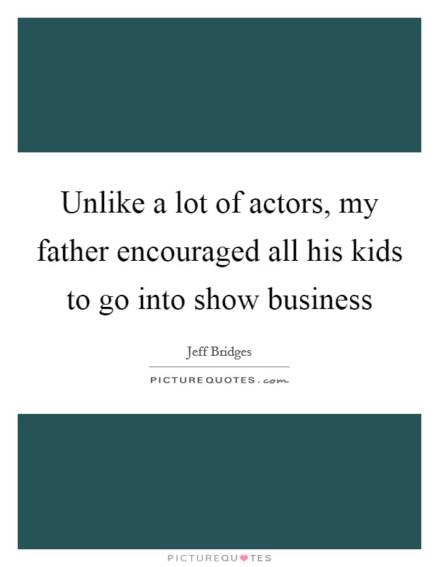 Unlike a lot of actors, my father encouraged all his kids to go into show business Picture Quote #1