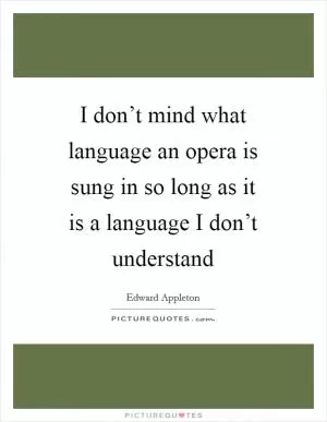 I don’t mind what language an opera is sung in so long as it is a language I don’t understand Picture Quote #1