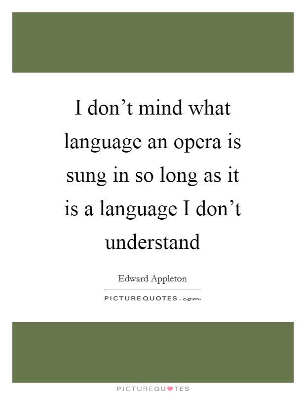 I don't mind what language an opera is sung in so long as it is a language I don't understand Picture Quote #1