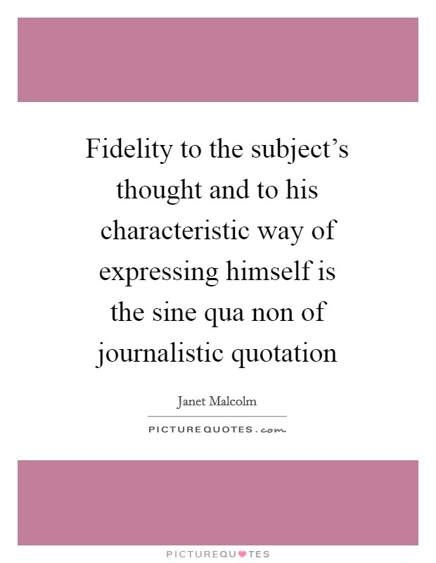 Fidelity to the subject's thought and to his characteristic way of expressing himself is the sine qua non of journalistic quotation Picture Quote #1