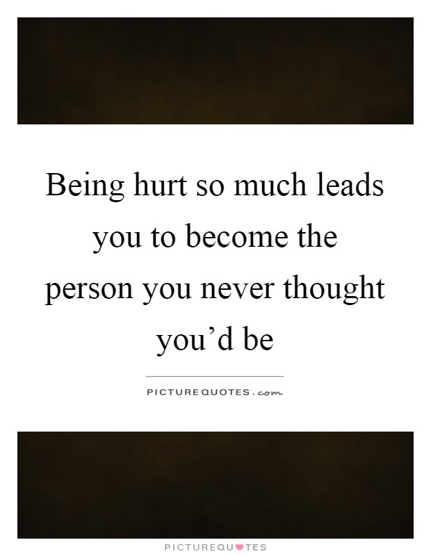 Being hurt so much leads you to become the person you never thought you'd be Picture Quote #1