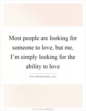 Most people are looking for someone to love, but me, I’m simply looking for the ability to love Picture Quote #1