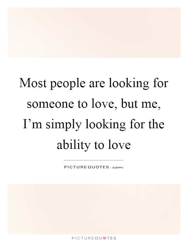 Most people are looking for someone to love, but me, I'm simply looking for the ability to love Picture Quote #1