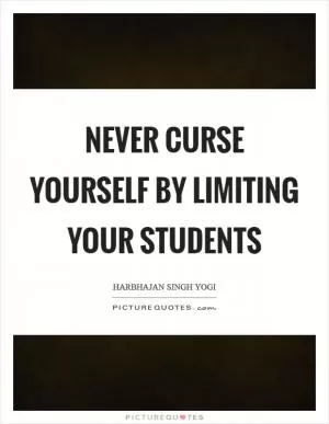 Never curse yourself by limiting your students Picture Quote #1