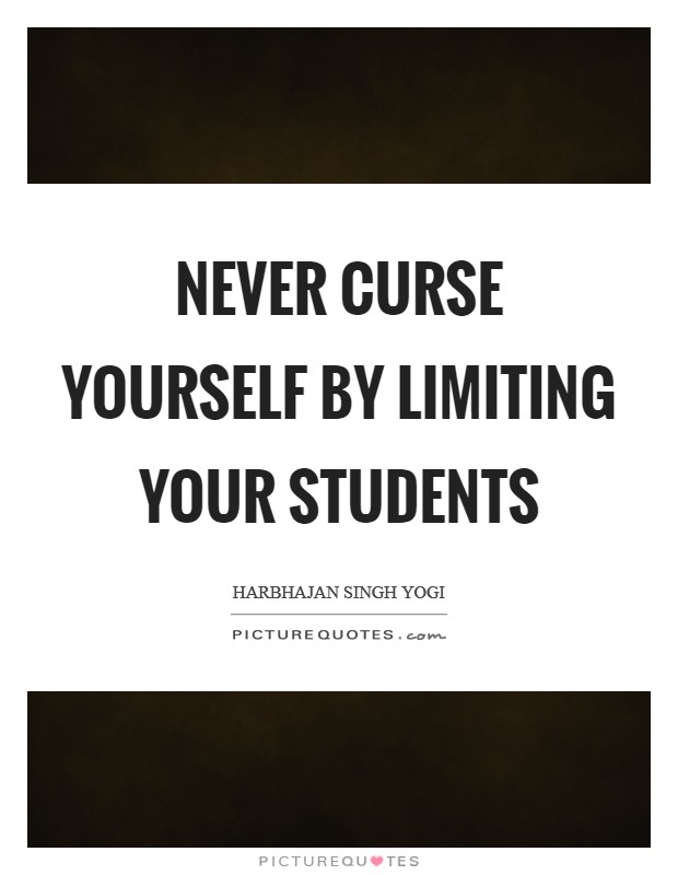 Never curse yourself by limiting your students Picture Quote #1