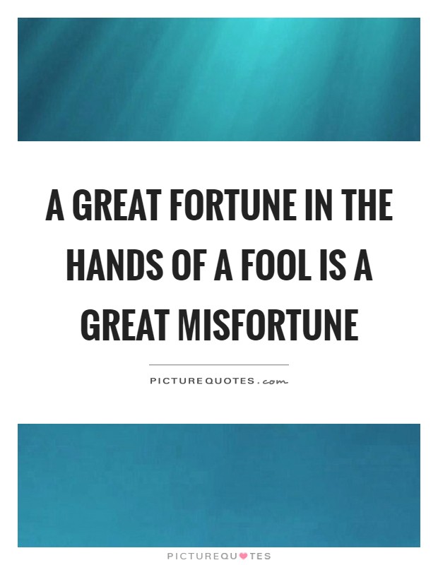 A great fortune in the hands of a fool is a great misfortune Picture Quote #1