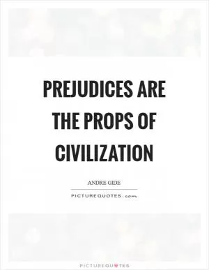 Prejudices are the props of civilization Picture Quote #1