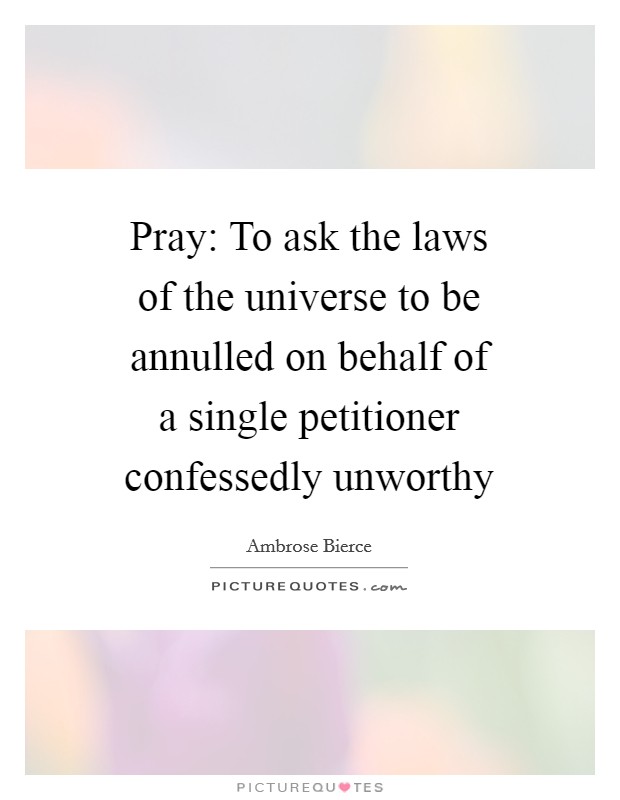 Pray: To ask the laws of the universe to be annulled on behalf of a single petitioner confessedly unworthy Picture Quote #1