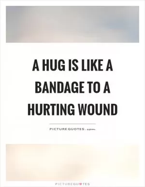 A hug is like a bandage to a hurting wound Picture Quote #1