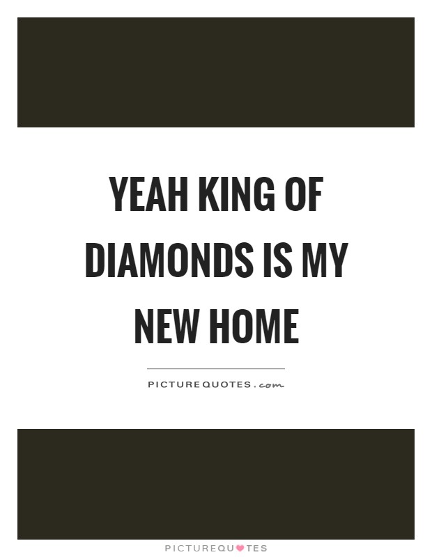 Yeah king of diamonds is my new home Picture Quote #1